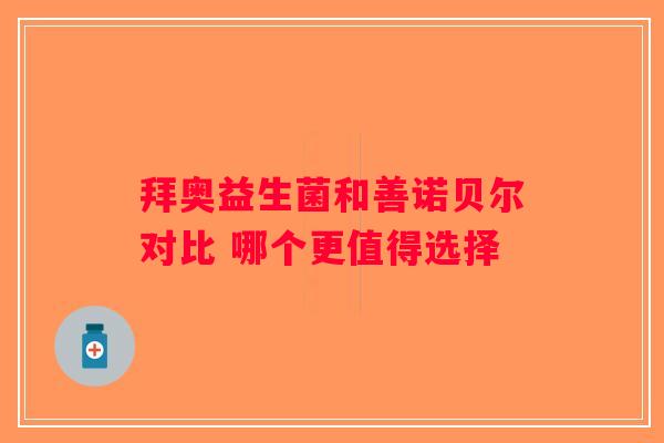 拜奥益生菌和善诺贝尔对比 哪个更值得选择