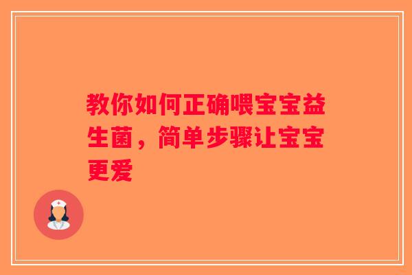教你如何正确喂宝宝益生菌，简单步骤让宝宝更爱