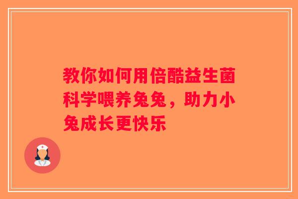 教你如何用倍酷益生菌科学喂养兔兔，助力小兔成长更快乐