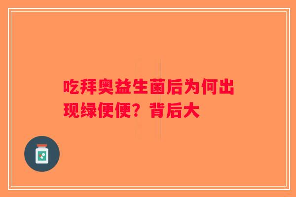 吃拜奥益生菌后为何出现绿便便？背后大