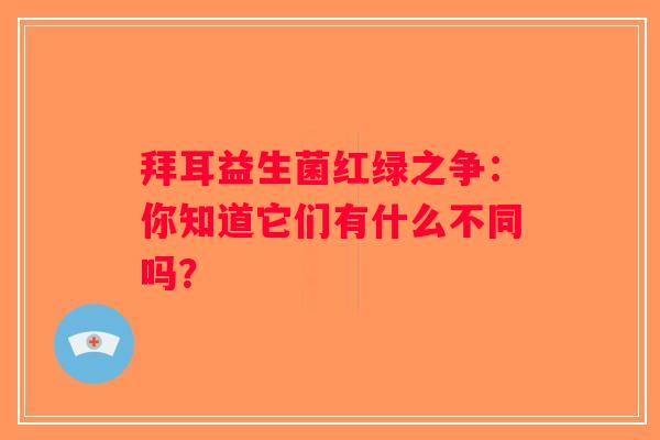 拜耳益生菌红绿之争：你知道它们有什么不同吗？