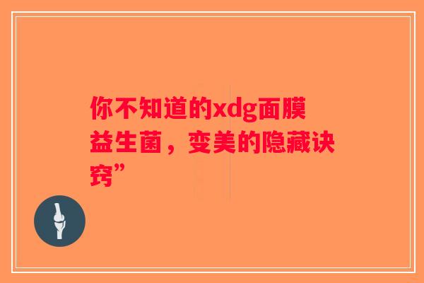 你不知道的xdg面膜益生菌，变美的隐藏诀窍”