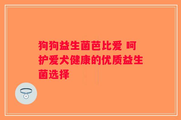 狗狗益生菌芭比爱 呵护爱犬健康的优质益生菌选择