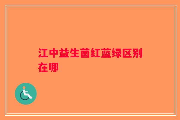 江中益生菌红蓝绿区别在哪