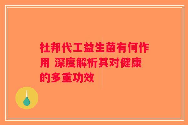 杜邦代工益生菌有何作用 深度解析其对健康的多重功效