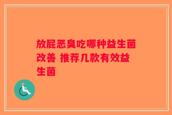 放屁恶臭吃哪种益生菌改善 推荐几款有效益生菌