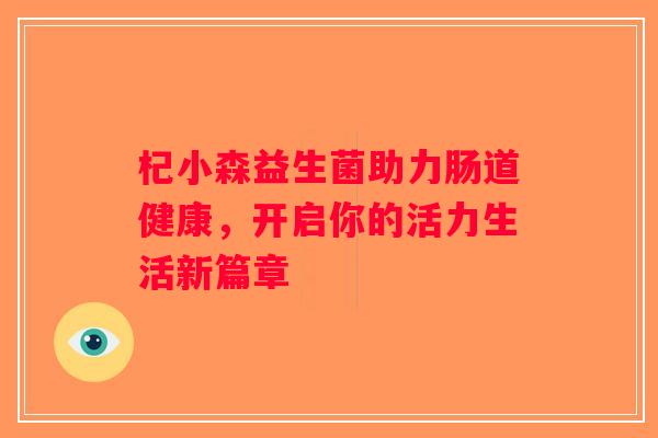 杞小森益生菌助力肠道健康，开启你的活力生活新篇章