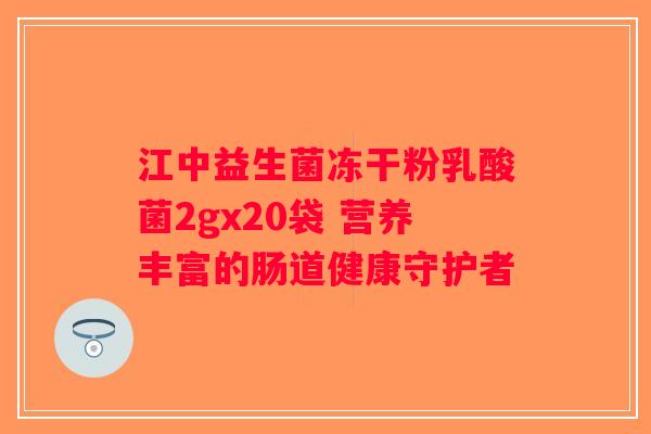 江中益生菌冻干粉乳酸菌2gx20袋 营养丰富的肠道健康守护者