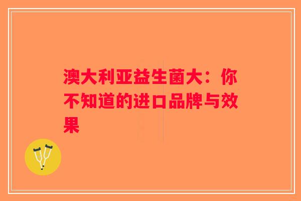 澳大利亚益生菌大：你不知道的进口品牌与效果