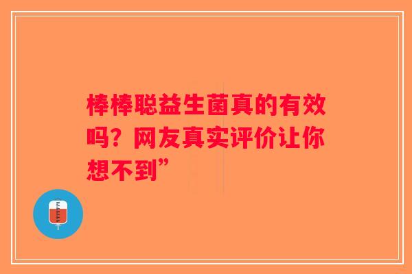 棒棒聪益生菌真的有效吗？网友真实评价让你想不到”