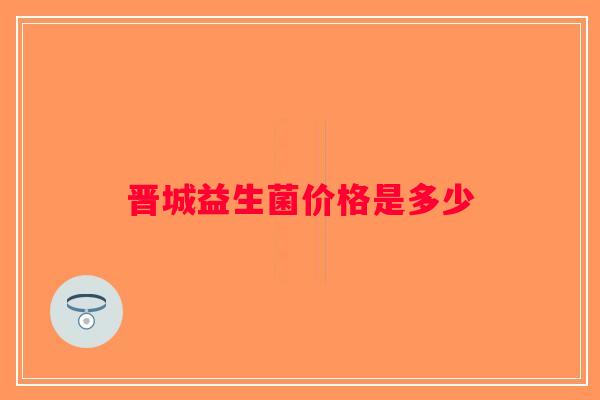 晋城益生菌价格是多少