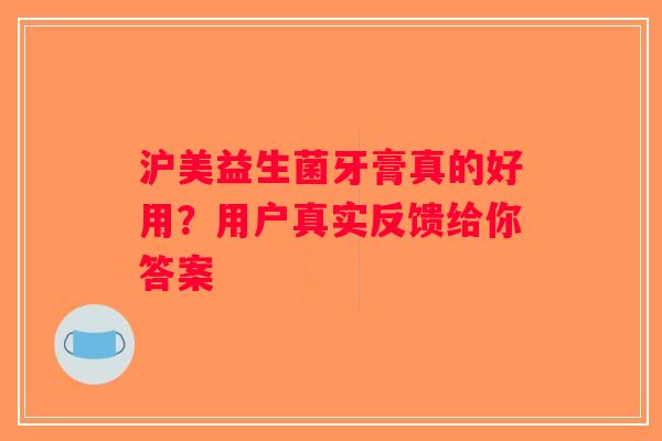 沪美益生菌牙膏真的好用？用户真实反馈给你答案