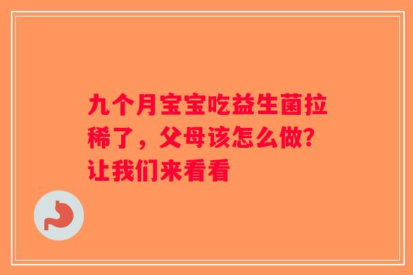 九个月宝宝吃益生菌拉稀了，父母该怎么做？让我们来看看