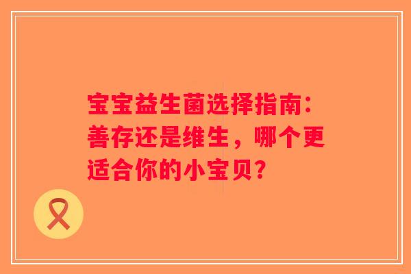 宝宝益生菌选择指南：善存还是维生，哪个更适合你的小宝贝？