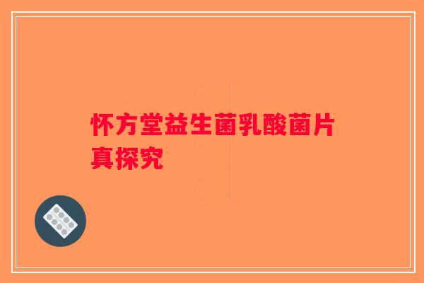 怀方堂益生菌乳酸菌片真探究