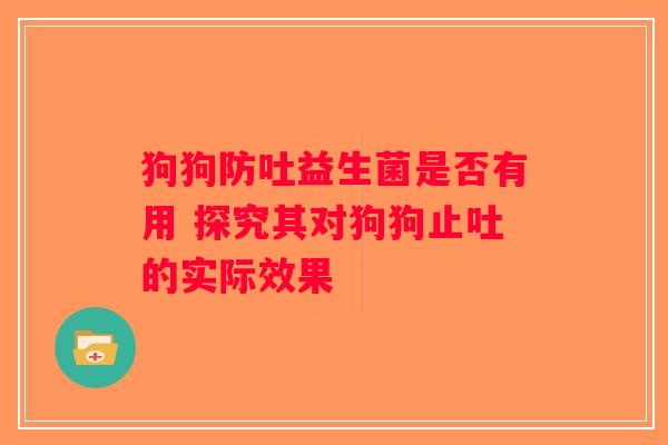 狗狗防吐益生菌是否有用 探究其对狗狗止吐的实际效果