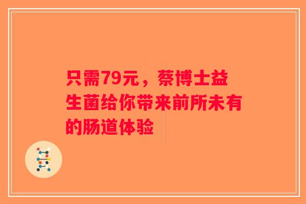只需79元，蔡博士益生菌给你带来前所未有的肠道体验