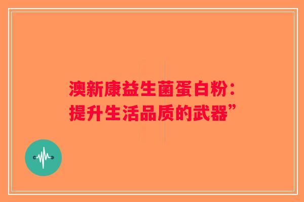 澳新康益生菌蛋白粉：提升生活品质的武器”