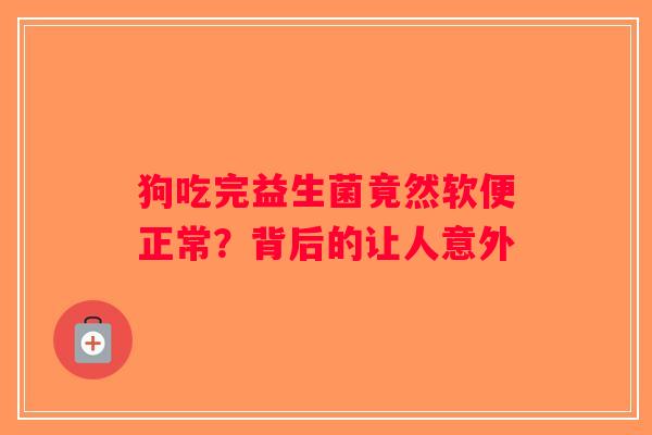 狗吃完益生菌竟然软便正常？背后的让人意外
