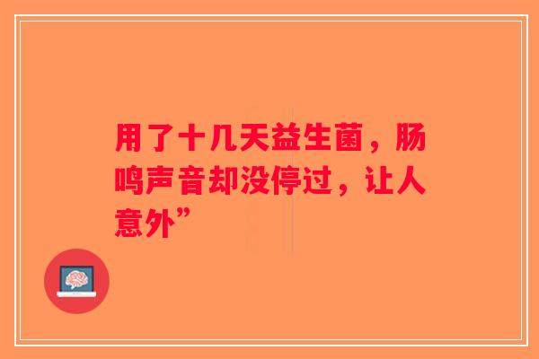用了十几天益生菌，肠鸣声音却没停过，让人意外”