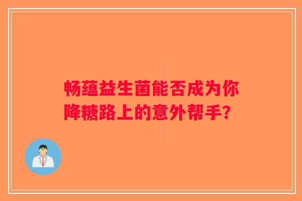 畅蕴益生菌能否成为你降糖路上的意外帮手？