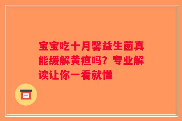 宝宝吃十月馨益生菌真能缓解黄疸吗？专业解读让你一看就懂