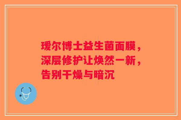瑷尔博士益生菌面膜，深层修护让焕然一新，告别干燥与暗沉