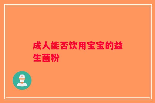 成人能否饮用宝宝的益生菌粉