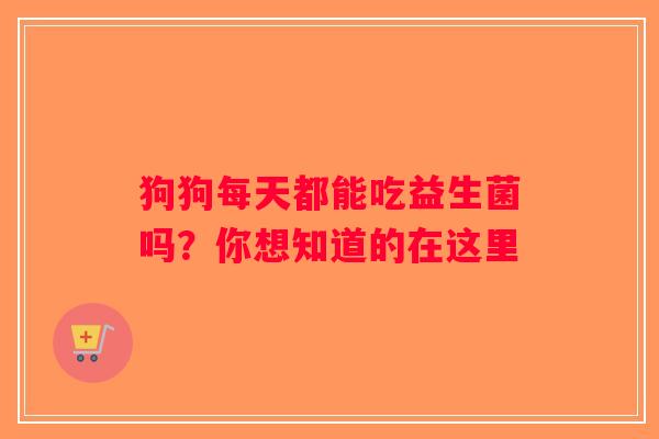 狗狗每天都能吃益生菌吗？你想知道的在这里