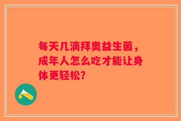 每天几滴拜奥益生菌，成年人怎么吃才能让身体更轻松？