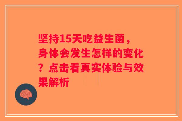 坚持15天吃益生菌，身体会发生怎样的变化？点击看真实体验与效果解析