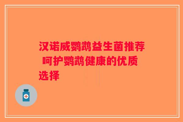 汉诺威鹦鹉益生菌推荐 呵护鹦鹉健康的优质选择