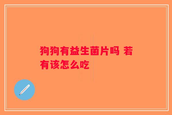 狗狗有益生菌片吗 若有该怎么吃