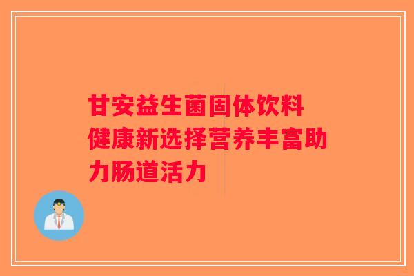 甘安益生菌固体饮料 健康新选择营养丰富助力肠道活力