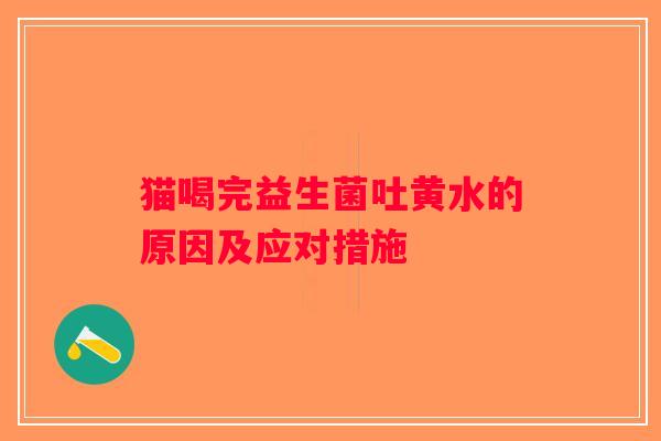 猫喝完益生菌吐黄水的原因及应对措施