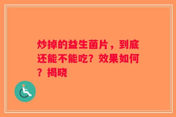 炒掉的益生菌片，到底还能不能吃？效果如何？揭晓