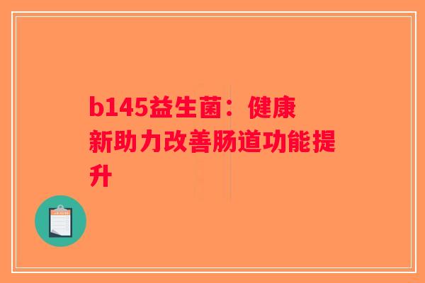 b145益生菌：健康新助力改善肠道功能提升