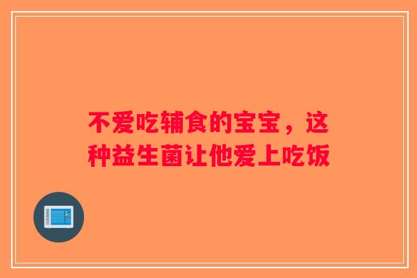 不爱吃辅食的宝宝，这种益生菌让他爱上吃饭