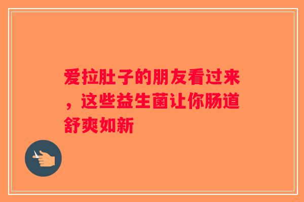 爱拉肚子的朋友看过来，这些益生菌让你肠道舒爽如新
