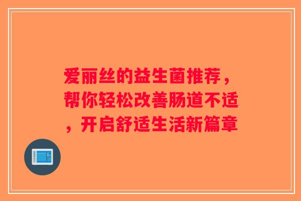 爱丽丝的益生菌推荐，帮你轻松改善肠道不适，开启舒适生活新篇章