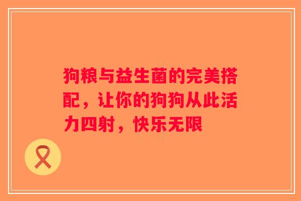 狗粮与益生菌的完美搭配，让你的狗狗从此活力四射，快乐无限