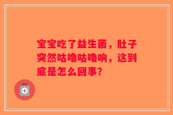 宝宝吃了益生菌，肚子突然咕噜咕噜响，这到底是怎么回事？