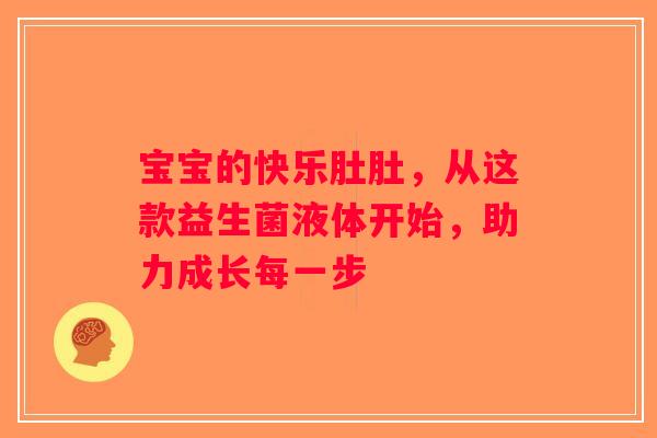 宝宝的快乐肚肚，从这款益生菌液体开始，助力成长每一步