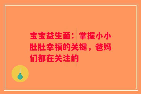 宝宝益生菌：掌握小小肚肚幸福的关键，爸妈们都在关注的