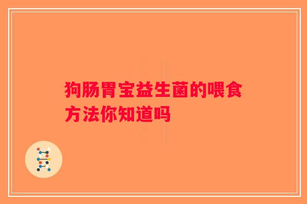 狗肠胃宝益生菌的喂食方法你知道吗