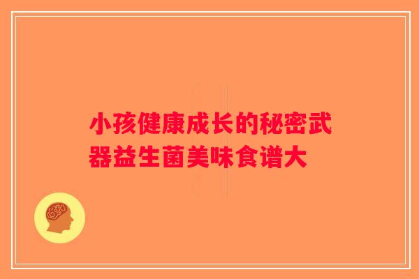 小孩健康成长的秘密武器益生菌美味食谱大