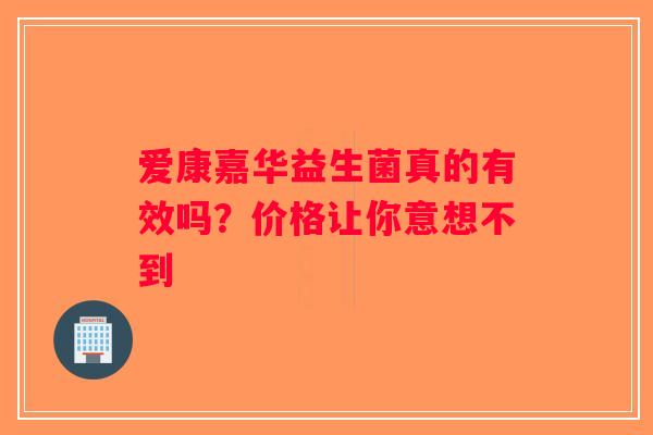 爱康嘉华益生菌真的有效吗？价格让你意想不到