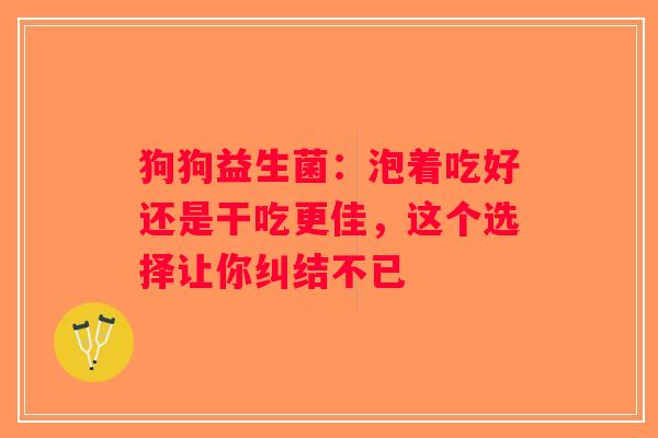 狗狗益生菌：泡着吃好还是干吃更佳，这个选择让你纠结不已