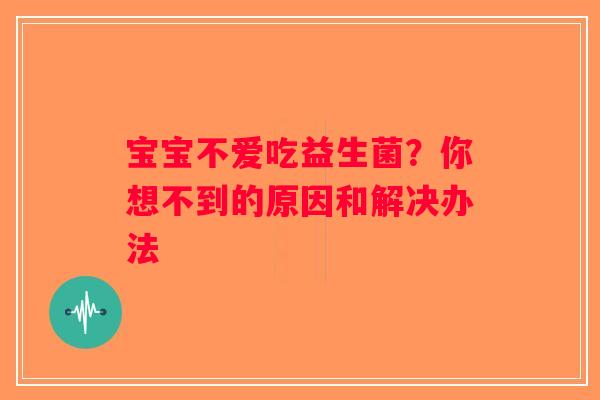 宝宝不爱吃益生菌？你想不到的原因和解决办法