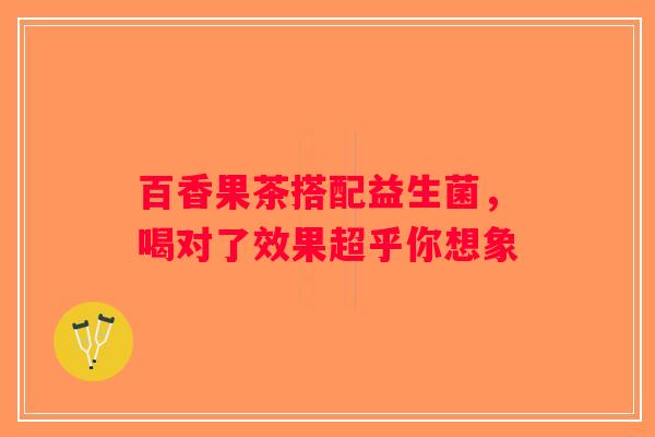百香果茶搭配益生菌，喝对了效果超乎你想象